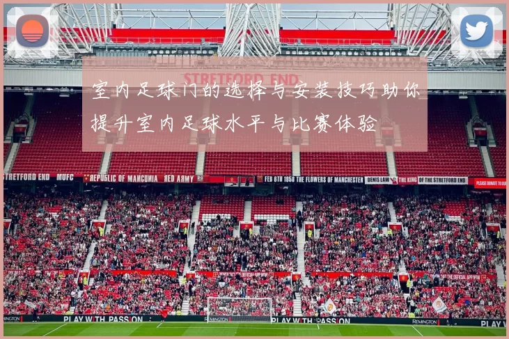 室内足球门的选择与安装技巧助你提升室内足球水平与比赛体验