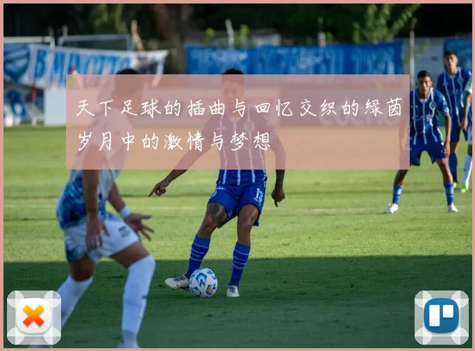 天下足球的插曲与回忆交织的绿茵岁月中的激情与梦想
