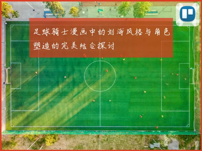 足球骑士漫画中的刘海风格与角色塑造的完美结合探讨